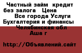 Частный займ, кредит без залога › Цена ­ 1 500 000 - Все города Услуги » Бухгалтерия и финансы   . Челябинская обл.,Аша г.